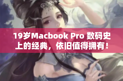 19岁Macbook Pro 数码史上的经典，依旧值得拥有！