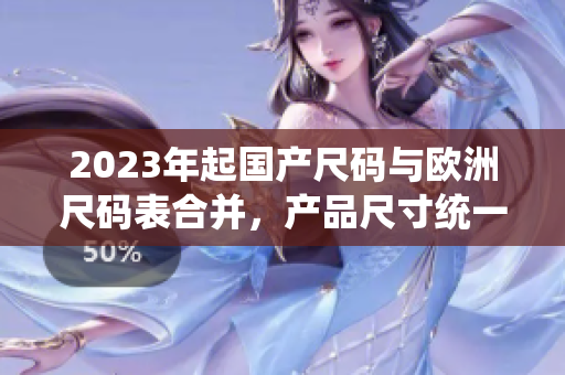 2023年起国产尺码与欧洲尺码表合并，产品尺寸统一化