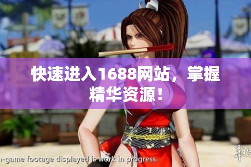 快速进入1688网站，掌握精华资源！