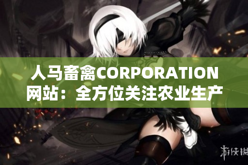 人马畜禽CORPORATION网站：全方位关注农业生产