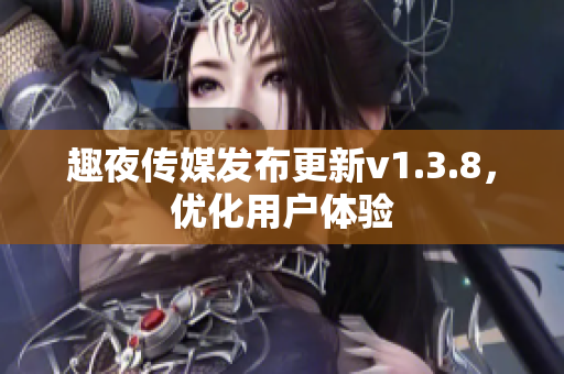 趣夜传媒发布更新v1.3.8，优化用户体验
