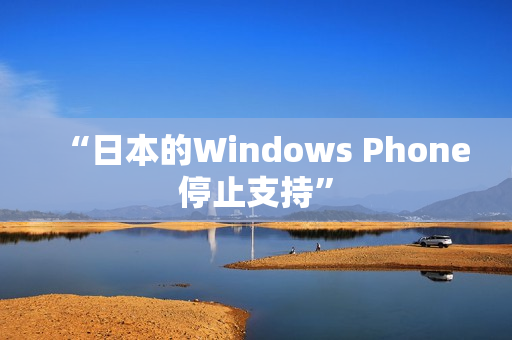 “日本的Windows Phone停止支持”