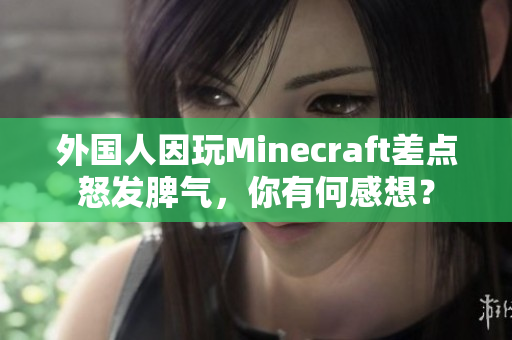 外国人因玩Minecraft差点怒发脾气，你有何感想？