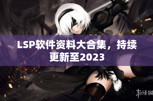 LSP软件资料大合集，持续更新至2023