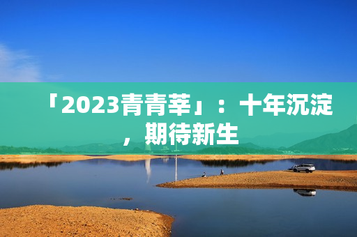 「2023青青莘」：十年沉淀，期待新生