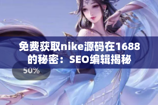免费获取nike源码在1688的秘密：SEO编辑揭秘