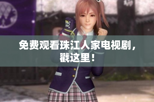 免费观看珠江人家电视剧，戳这里！