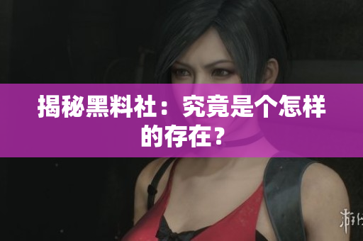 揭秘黑料社：究竟是个怎样的存在？