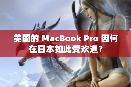 美国的 MacBook Pro 因何在日本如此受欢迎？