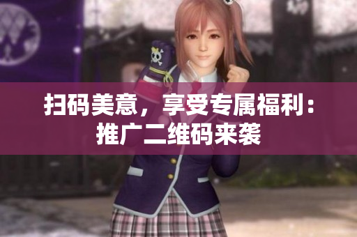 扫码美意，享受专属福利：推广二维码来袭