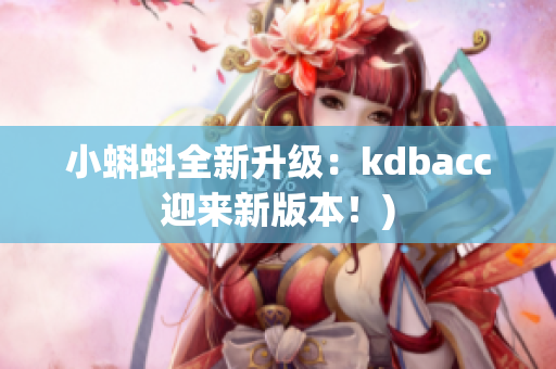 小蝌蚪全新升级：kdbacc迎来新版本！)