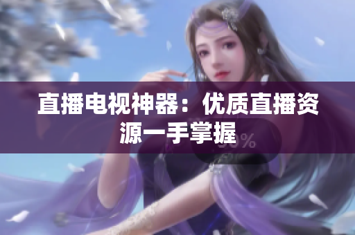 直播电视神器：优质直播资源一手掌握