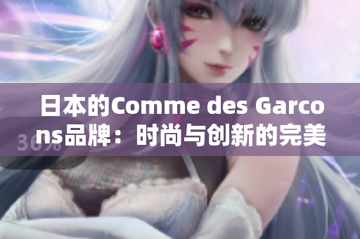 日本的Comme des Garcons品牌：时尚与创新的完美结合