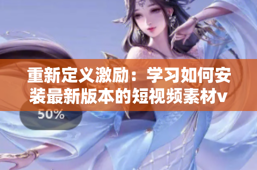 重新定义激励：学习如何安装最新版本的短视频素材v9.1