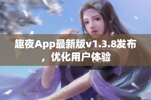 趣夜App最新版v1.3.8发布，优化用户体验