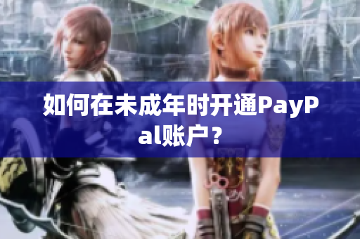 如何在未成年时开通PayPal账户？