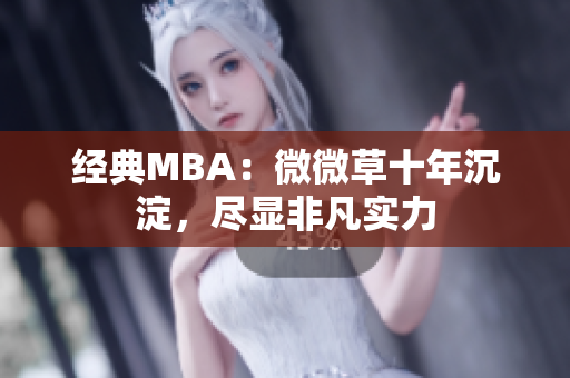 经典MBA：微微草十年沉淀，尽显非凡实力