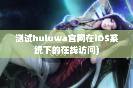 测试huluwa官网在iOS系统下的在线访问)