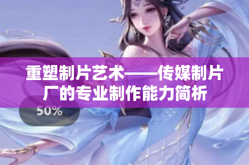 重塑制片艺术——传媒制片厂的专业制作能力简析