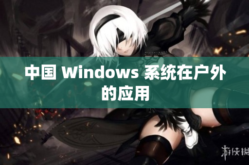 中国 Windows 系统在户外的应用