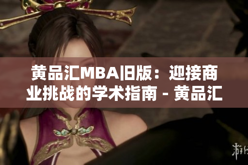 黄品汇MBA旧版：迎接商业挑战的学术指南 - 黄品汇MBA旧版：应对商业挑战的实战指南