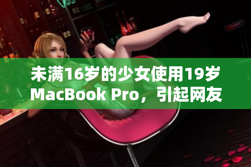 未满16岁的少女使用19岁MacBook Pro，引起网友热议