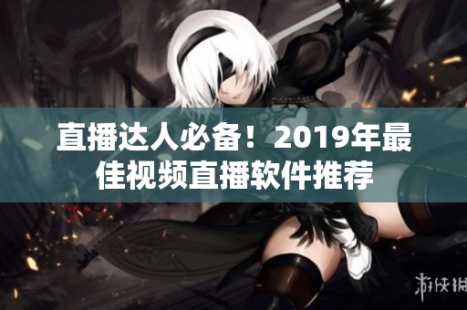 直播达人必备！2019年最佳视频直播软件推荐