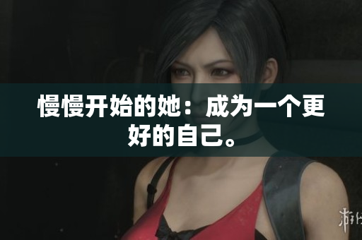 慢慢开始的她：成为一个更好的自己。