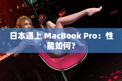 日本遇上 MacBook Pro：性能如何？