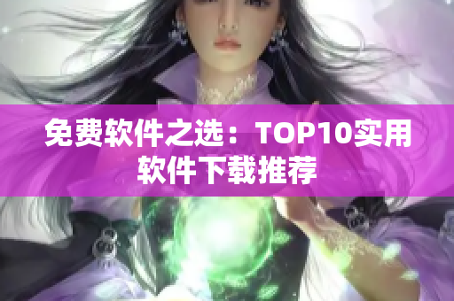 免费软件之选：TOP10实用软件下载推荐