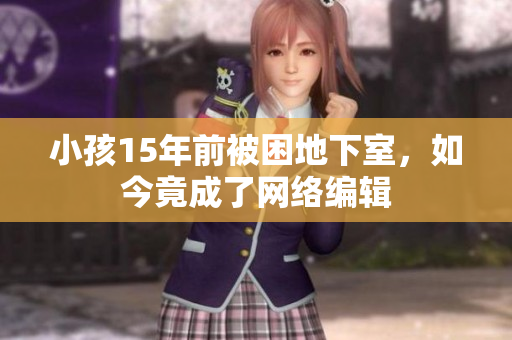 小孩15年前被困地下室，如今竟成了网络编辑