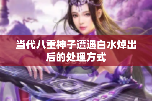 当代八重神子遭遇白水焯出后的处理方式