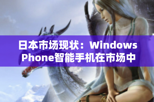 日本市场现状：Windows Phone智能手机在市场中的地位如何？