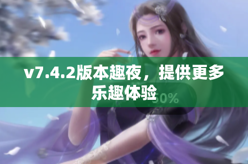 v7.4.2版本趣夜，提供更多乐趣体验