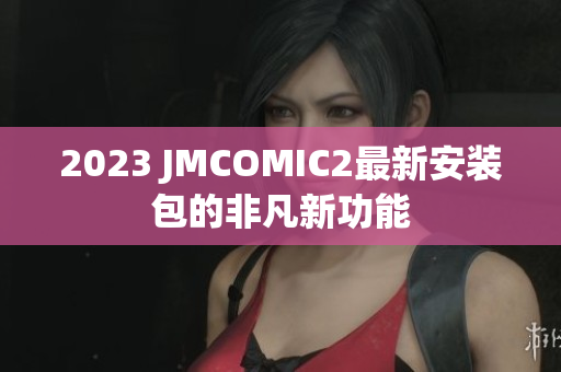 2023 JMCOMIC2最新安装包的非凡新功能