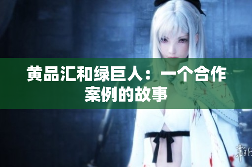 黄品汇和绿巨人：一个合作案例的故事