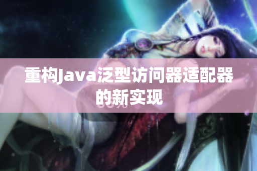 重构Java泛型访问器适配器的新实现