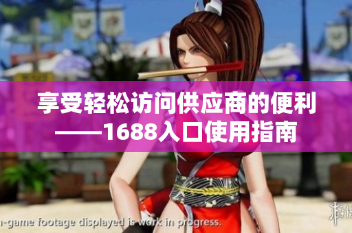 享受轻松访问供应商的便利——1688入口使用指南