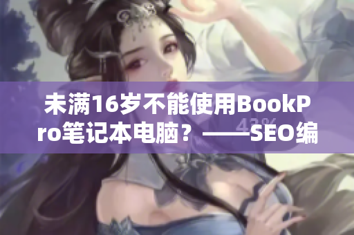 未满16岁不能使用BookPro笔记本电脑？——SEO编辑技巧分享