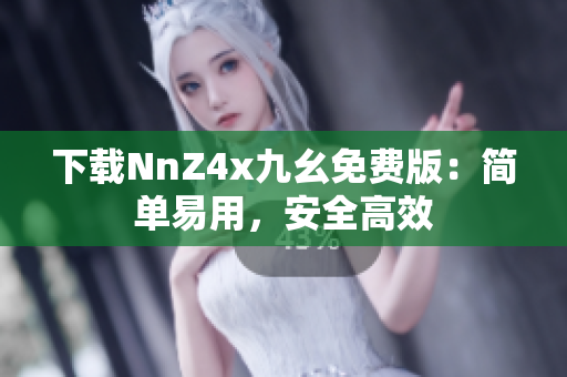 下载NnZ4x九幺免费版：简单易用，安全高效
