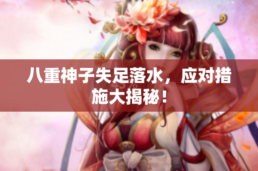 八重神子失足落水，应对措施大揭秘！