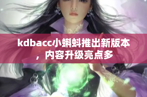 kdbacc小蝌蚪推出新版本，内容升级亮点多