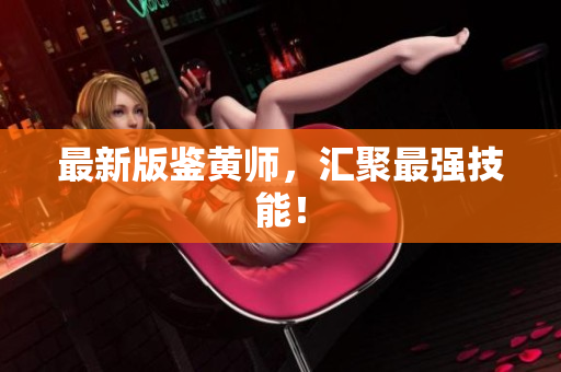 最新版鉴黄师，汇聚最强技能！