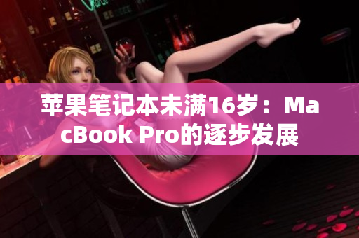 苹果笔记本未满16岁：MacBook Pro的逐步发展