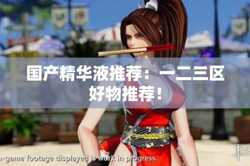 国产精华液推荐：一二三区好物推荐！