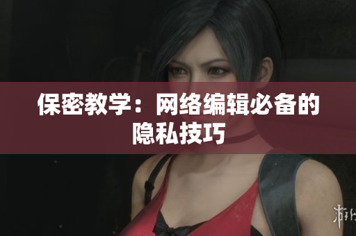 保密教学：网络编辑必备的隐私技巧