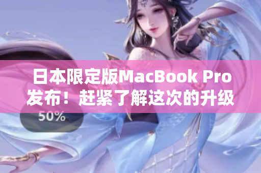日本限定版MacBook Pro发布！赶紧了解这次的升级和更新