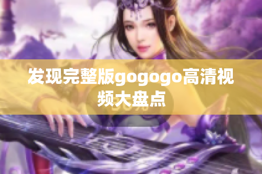 发现完整版gogogo高清视频大盘点