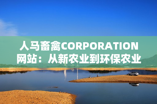 人马畜禽CORPORATION网站：从新农业到环保农业的转变