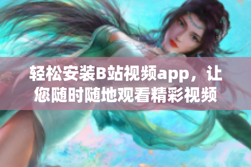 轻松安装B站视频app，让您随时随地观看精彩视频